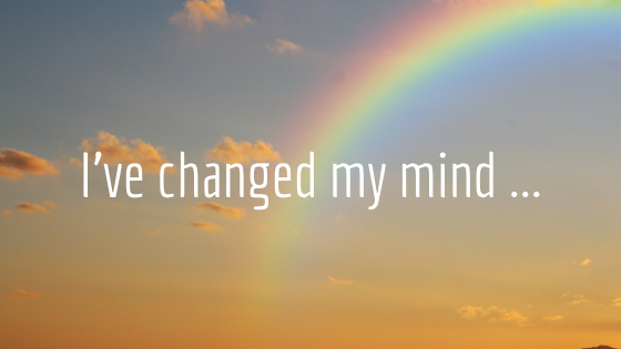 I’ve changed my mind …